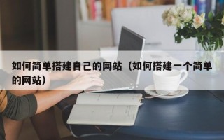 霍邱如何简单搭建自己的网站（如何搭建一个简单的网站）