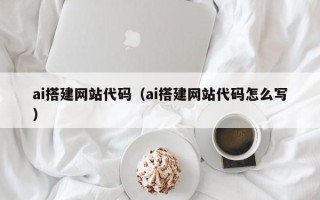 霍邱ai搭建网站代码（ai搭建网站代码怎么写）
