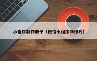 霍邱小程序制作册子（微信小程序制作凡）