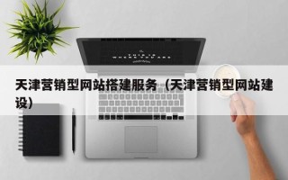 霍邱天津营销型网站搭建服务（天津营销型网站建设）