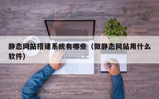 霍邱静态网站搭建系统有哪些（做静态网站用什么软件）