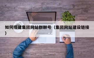 霍邱如何搭建集团网站群聊号（集团网站建设链接）