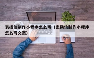 霍邱表扬信制作小程序怎么写（表扬信制作小程序怎么写文案）