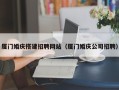 霍邱厦门婚庆搭建招聘网站（厦门婚庆公司招聘）