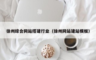 霍邱徐州综合网站搭建行业（徐州网站建站模板）