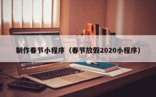 霍邱制作春节小程序（春节放假2020小程序）