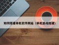 霍邱如何搭建单机软件网站（单机游戏搭建）