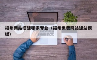 霍邱福州网站搭建哪家专业（福州免费网站建站模板）