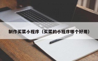 霍邱制作买菜小程序（买菜的小程序哪个好用）